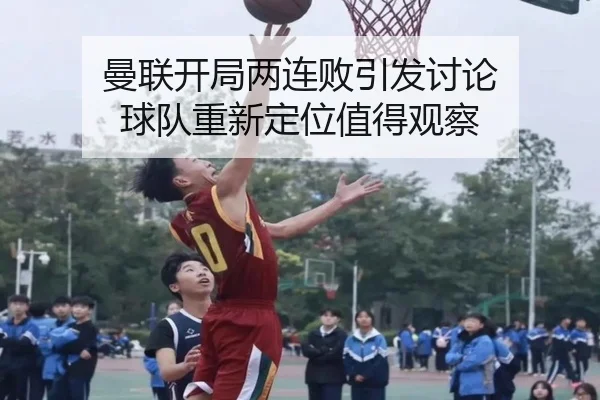 曼联开局两连败引发讨论 球队重新定位值得观察